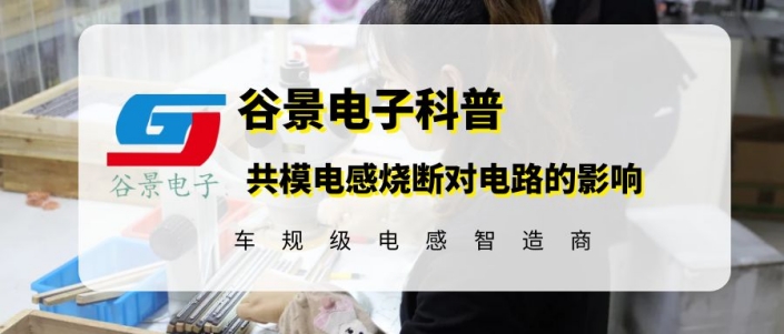共模電感燒斷對(duì)電路會(huì)有什么影響 gujing 1 蘇州谷景電子有限公司 1